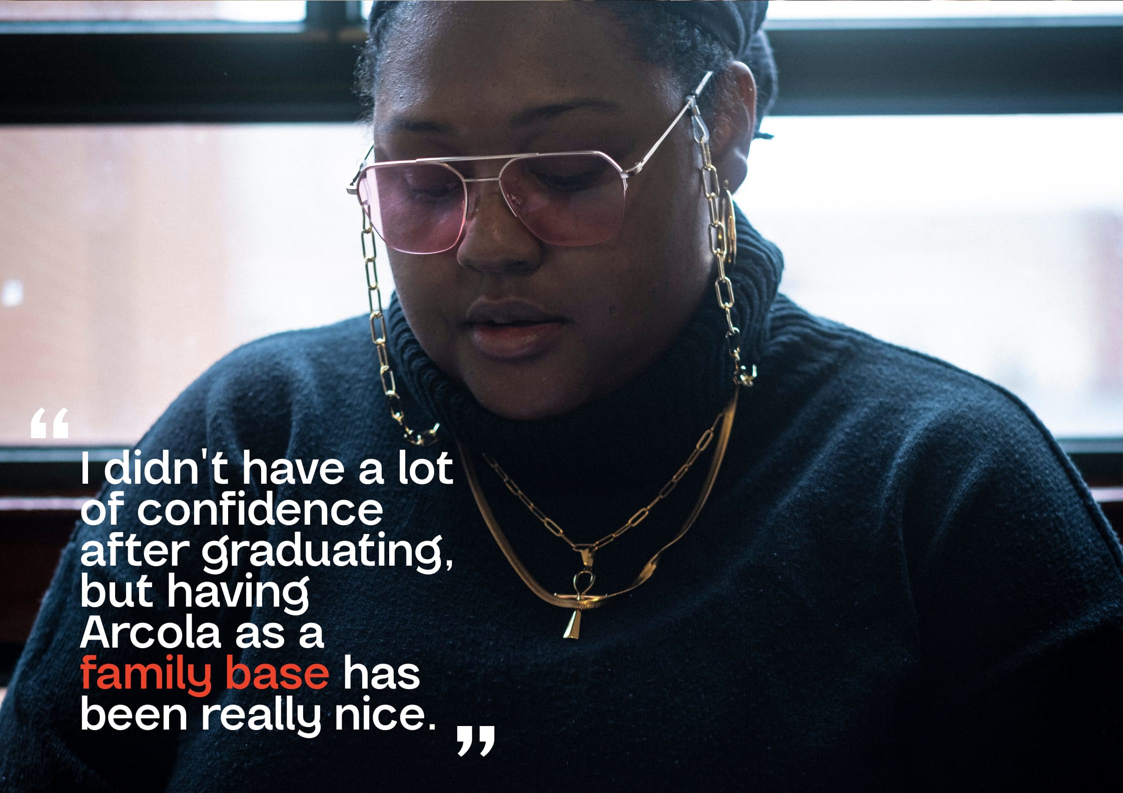 I didn't have a lot of confidence after graduating, but having Arcola as a family base has been really nice.